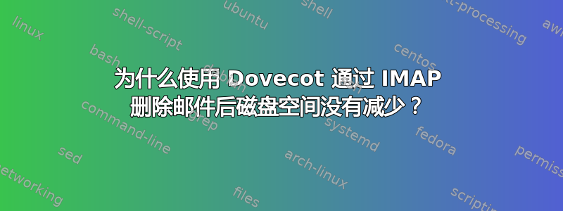 为什么使用 Dovecot 通过 IMAP 删除邮件后磁盘空间没有减少？