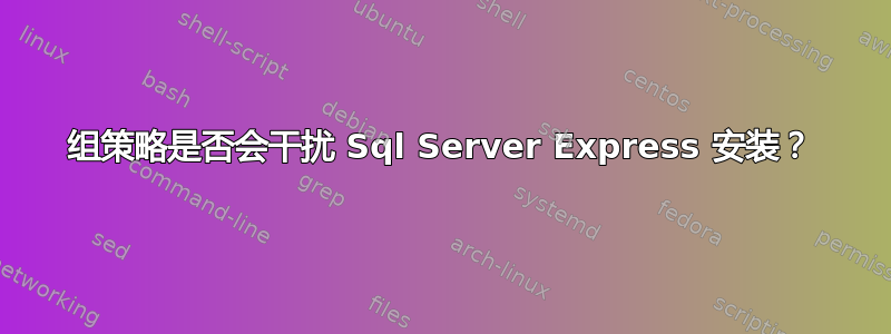 组策略是否会干扰 Sql Server Express 安装？