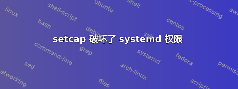 setcap 破坏了 systemd 权限