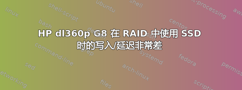 HP dl360p G8 在 RAID 中使用 SSD 时的写入/延迟非常差