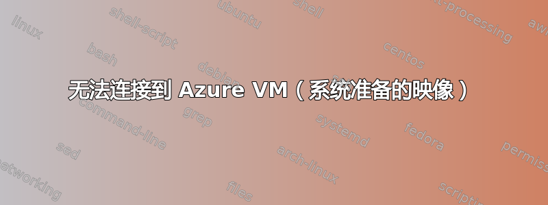 无法连接到 Azure VM（系统准备的映像）