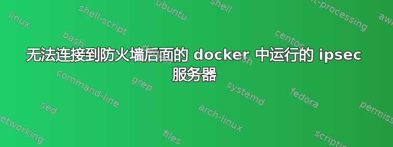 无法连接到防火墙后面的 docker 中运行的 ipsec 服务器