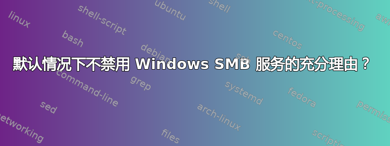 默认情况下不禁用 Windows SMB 服务的充分理由？