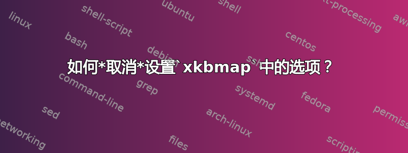 如何*取消*设置`xkbmap`中的选项？