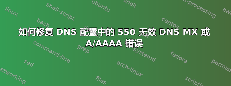 如何修复 DNS 配置中的 550 无效 DNS MX 或 A/AAAA 错误