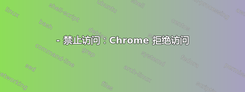 403 - 禁止访问：Chrome 拒绝访问