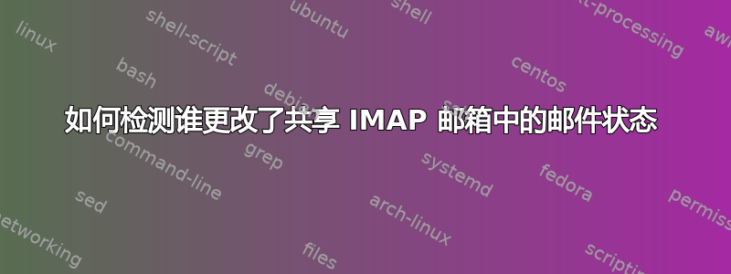 如何检测谁更改了共享 IMAP 邮箱中的邮件状态