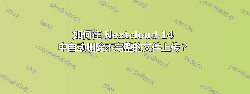 如何在 Nextcloud 14 中自动删除不完整的文件上传？