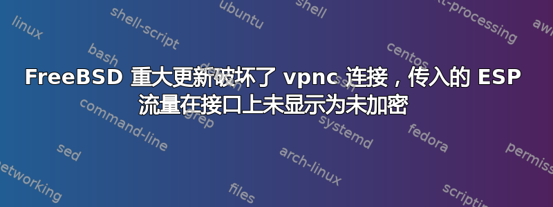 FreeBSD 重大更新破坏了 vpnc 连接，传入的 ESP 流量在接口上未显示为未加密