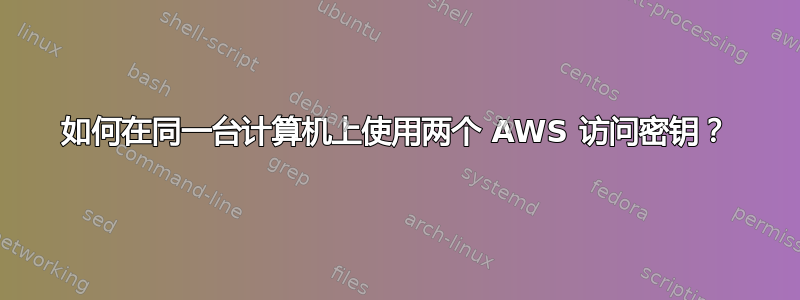 如何在同一台计算机上使用两个 AWS 访问密钥？