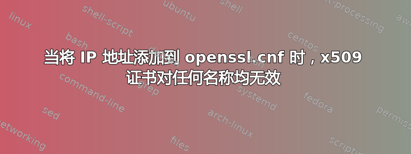 当将 IP 地址添加到 openssl.cnf 时，x509 证书对任何名称均无效