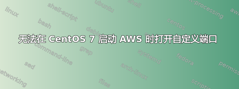 无法在 CentOS 7 启动 AWS 时打开自定义端口