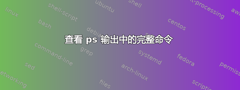 查看 ps 输出中的完整命令