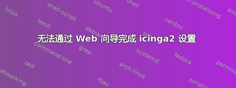 无法通过 Web 向导完成 icinga2 设置