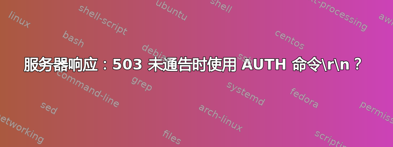 服务器响应：503 未通告时使用 AUTH 命令\r\n？