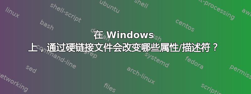 在 Windows 上，通过硬链接文件会改变哪些属性/描述符？