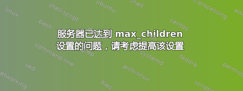 服务器已达到 max_children 设置的问题，请考虑提高该设置