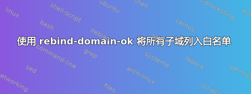 使用 rebind-domain-ok 将所有子域列入白名单