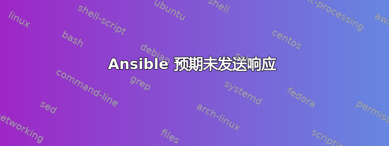 Ansible 预期未发送响应