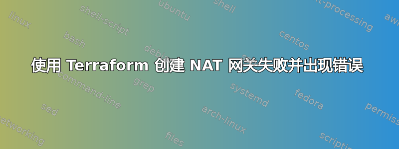 使用 Terraform 创建 NAT 网关失败并出现错误