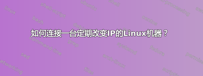 如何连接一台定期改变IP的Linux机器？