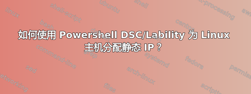 如何使用 Powershell DSC/Lability 为 Linux 主机分配静态 IP？