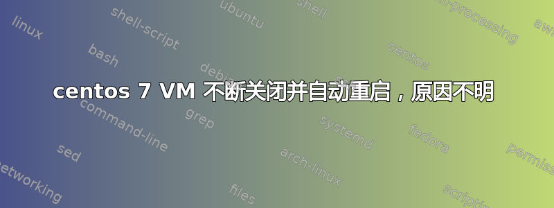 centos 7 VM 不断关闭并自动重启，原因不明