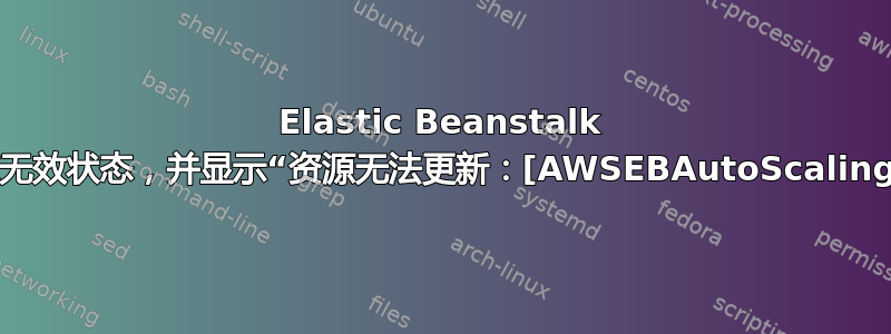 Elastic Beanstalk 环境停留在无效状态，并显示“资源无法更新：[AWSEBAutoScalingGroup]”