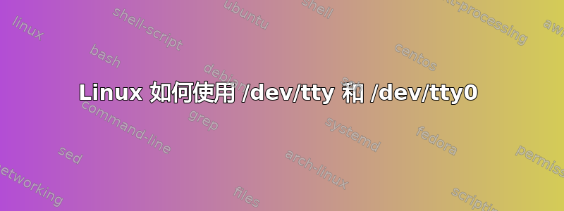 Linux 如何使用 /dev/tty 和 /dev/tty0