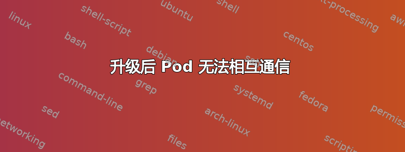 升级后 Pod 无法相互通信