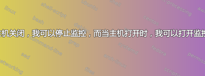 如果主机关闭，我可以停止监控，而当主机打开时，我可以打开监控吗？