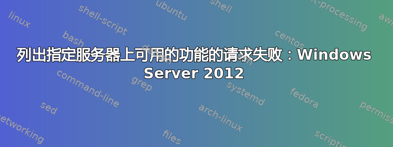 列出指定服务器上可用的功能的请求失败：Windows Server 2012