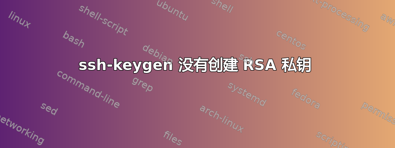 ssh-keygen 没有创建 RSA 私钥