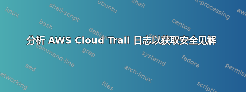 分析 AWS Cloud Trail 日志以获取安全见解