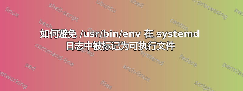 如何避免 /usr/bin/env 在 systemd 日志中被标记为可执行文件