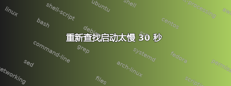 重新查找启动太慢 30 秒