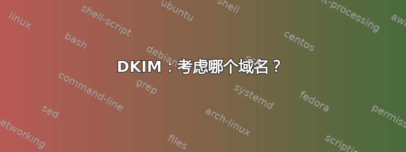 DKIM：考虑哪个域名？