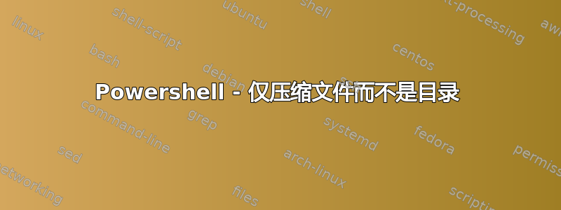 Powershell - 仅压缩文件而不是目录