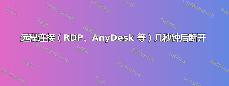 远程连接（RDP、AnyDesk 等）几秒钟后断开