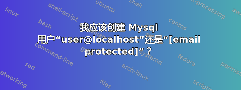 我应该创建 Mysql 用户“user@localhost”还是“[email protected]”？