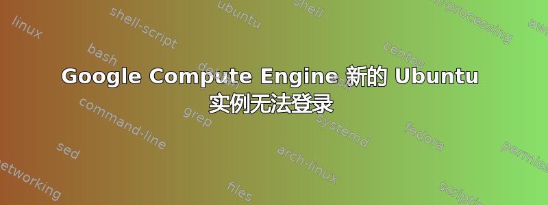 Google Compute Engine 新的 Ubuntu 实例无法登录