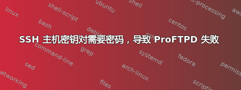 SSH 主机密钥对需要密码，导致 ProFTPD 失败