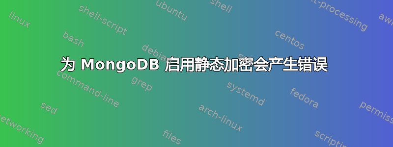 为 MongoDB 启用静态加密会产生错误