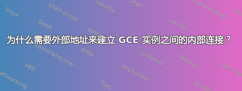 为什么需要外部地址来建立 GCE 实例之间的内部连接？