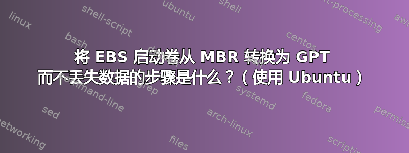 将 EBS 启动卷从 MBR 转换为 GPT 而不丢失数据的步骤是什么？（使用 Ubuntu）