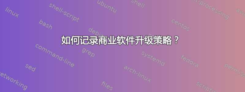 如何记录商业软件升级策略？