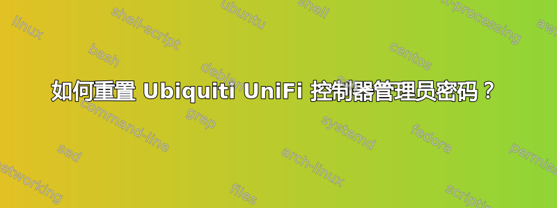 如何重置 Ubiquiti UniFi 控制器管理员密码？