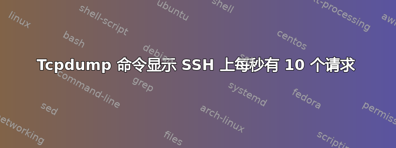 Tcpdump 命令显示 SSH 上每秒有 10 个请求