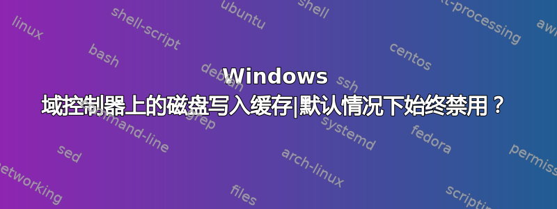 Windows 域控制器上的磁盘写入缓存|默认情况下始终禁用？