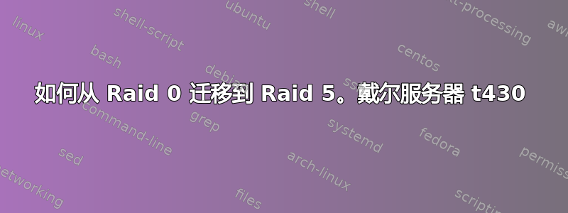 如何从 Raid 0 迁移到 Raid 5。戴尔服务器 t430